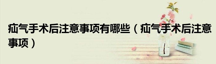 疝气手术后注意事项有哪些（疝气手术后注意事项）