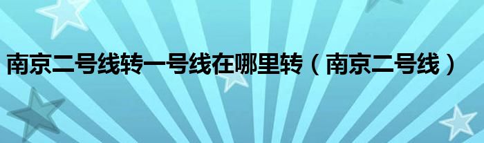 南京二号线转一号线在哪里转（南京二号线）