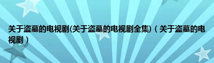 关于盗墓的电视剧(关于盗墓的电视剧全集)（关于盗墓的电视剧）