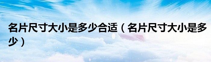 名片尺寸大小是多少合适（名片尺寸大小是多少）