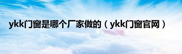 ykk门窗是哪个厂家做的（ykk门窗官网）
