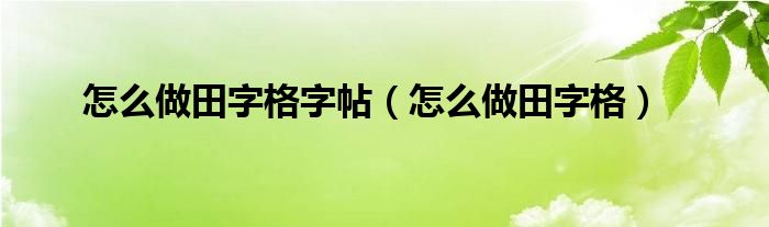 怎么做田字格字帖（怎么做田字格）