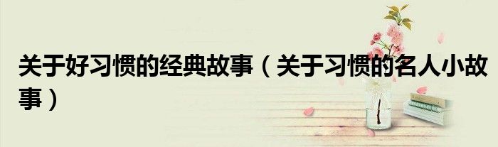 关于好习惯的经典故事（关于习惯的名人小故事）