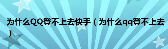 为什么QQ登不上去快手（为什么qq登不上去）