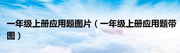 一年级上册应用题图片（一年级上册应用题带图）