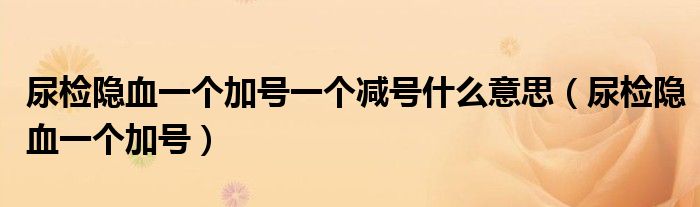 尿检隐血一个加号一个减号什么意思（尿检隐血一个加号）