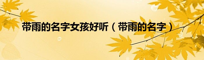 带雨的名字女孩好听（带雨的名字）