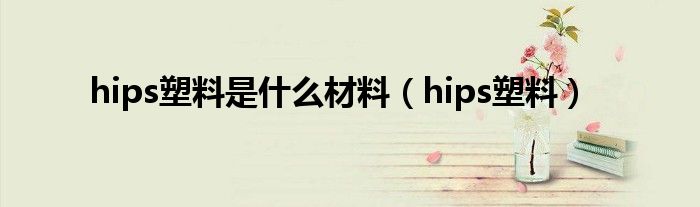 hips塑料是什么材料（hips塑料）