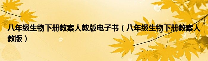 八年级生物下册教案人教版电子书（八年级生物下册教案人教版）