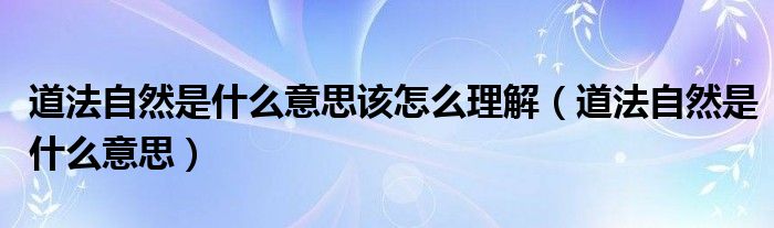 道法自然是什么意思该怎么理解（道法自然是什么意思）