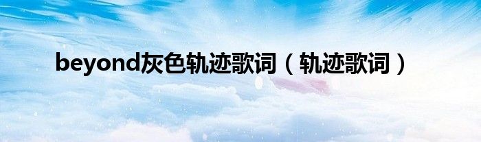 beyond灰色轨迹歌词（轨迹歌词）