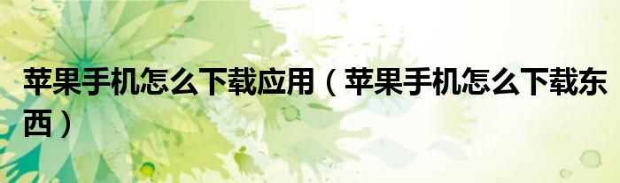 苹果手机怎么下载应用（苹果手机怎么下载东西）