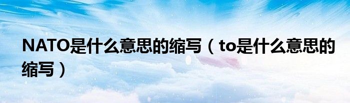 NATO是什么意思的缩写（to是什么意思的缩写）