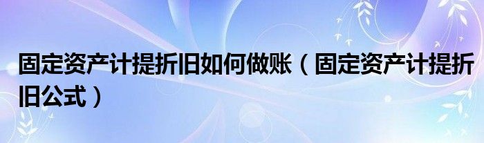 固定资产计提折旧如何做账（固定资产计提折旧公式）