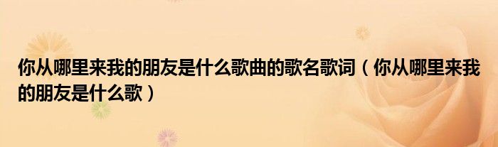 你从哪里来我的朋友是什么歌曲的歌名歌词（你从哪里来我的朋友是什么歌）