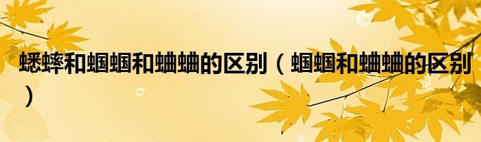 蟋蟀和蝈蝈和蛐蛐的区别（蝈蝈和蛐蛐的区别）