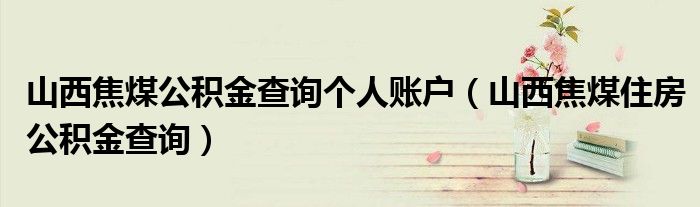 山西焦煤公积金查询个人账户（山西焦煤住房公积金查询）