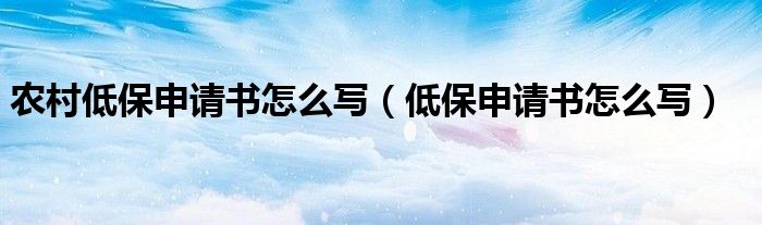 农村低保申请书怎么写（低保申请书怎么写）