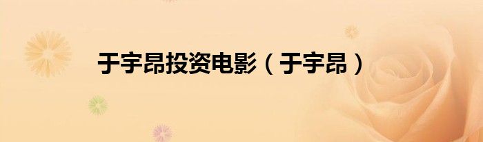 于宇昂投资电影（于宇昂）