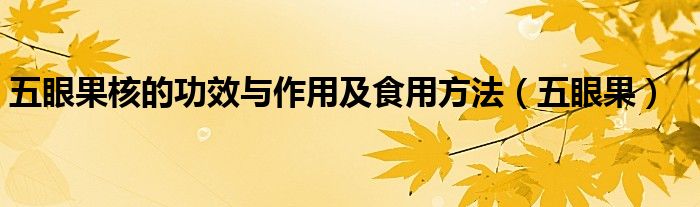五眼果核的功效与作用及食用方法（五眼果）
