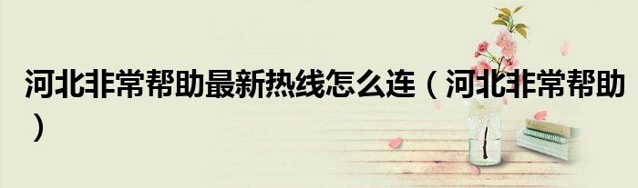 河北非常帮助最新热线怎么连（河北非常帮助）