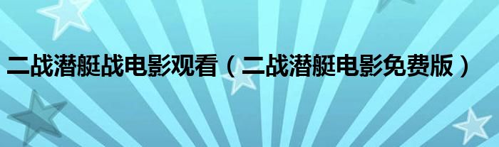 二战潜艇战电影观看（二战潜艇电影免费版）