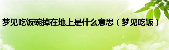 梦见吃饭碗掉在地上是什么意思（梦见吃饭）