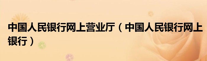 中国人民银行网上营业厅（中国人民银行网上银行）