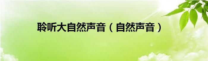 聆听大自然声音（自然声音）