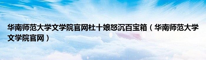华南师范大学文学院官网杜十娘怒沉百宝箱（华南师范大学文学院官网）
