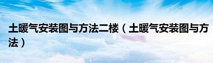 土暖气安装图与方法二楼（土暖气安装图与方法）