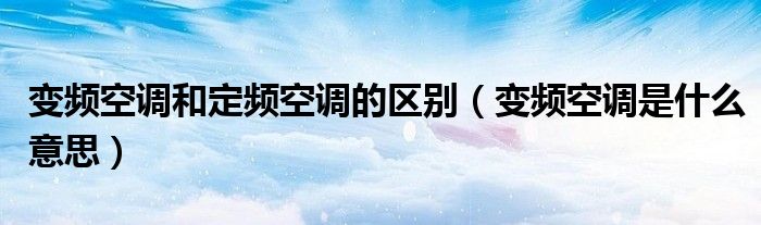 变频空调和定频空调的区别（变频空调是什么意思）