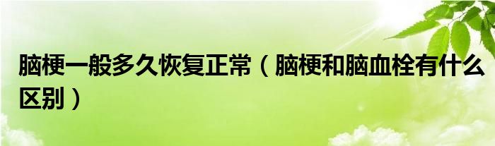 脑梗一般多久恢复正常（脑梗和脑血栓有什么区别）