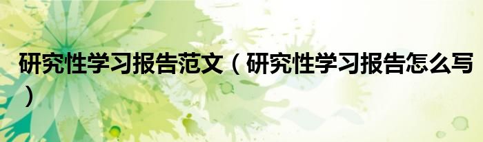 研究性学习报告范文（研究性学习报告怎么写）