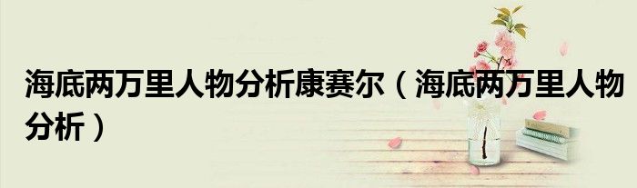 海底两万里人物分析康赛尔（海底两万里人物分析）