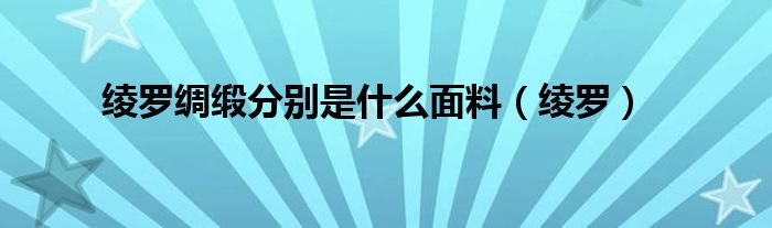 绫罗绸缎分别是什么面料（绫罗）