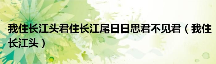 我住长江头君住长江尾日日思君不见君（我住长江头）