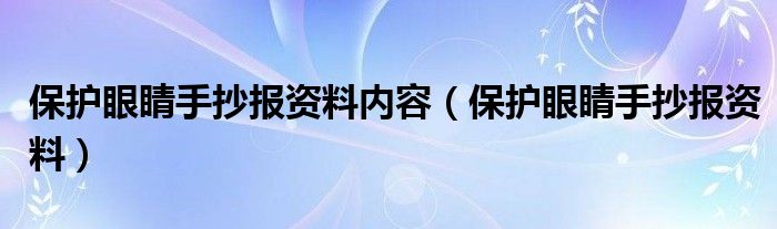 保护眼睛手抄报资料内容（保护眼睛手抄报资料）