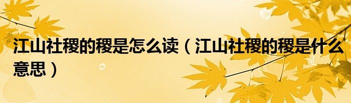 江山社稷的稷是怎么读（江山社稷的稷是什么意思）