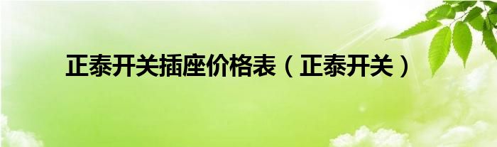 正泰开关插座价格表（正泰开关）