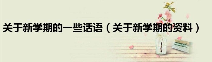关于新学期的一些话语（关于新学期的资料）