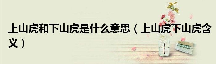 上山虎和下山虎是什么意思（上山虎下山虎含义）