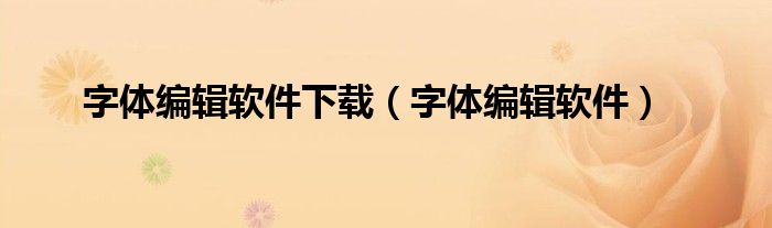 字体编辑软件下载（字体编辑软件）