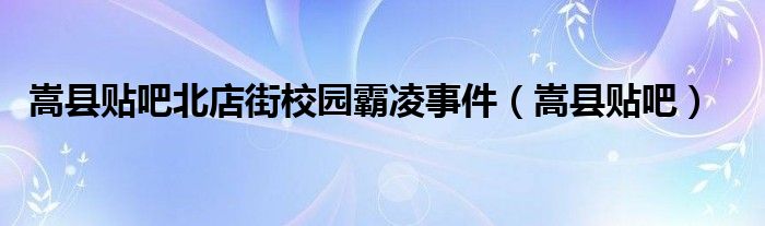 嵩县贴吧北店街校园霸凌事件（嵩县贴吧）