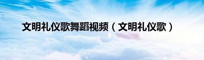 文明礼仪歌舞蹈视频（文明礼仪歌）