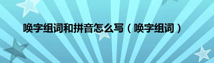 唤字组词和拼音怎么写（唤字组词）