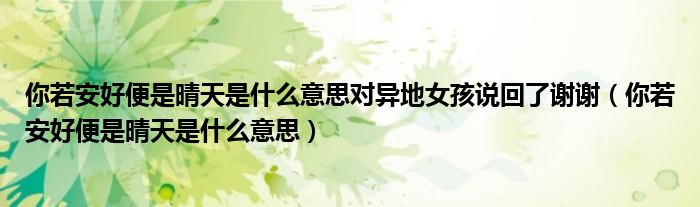 你若安好便是晴天是什么意思对异地女孩说回了谢谢（你若安好便是晴天是什么意思）