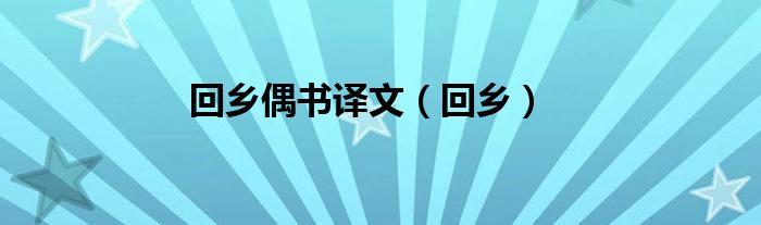 回乡偶书译文（回乡）