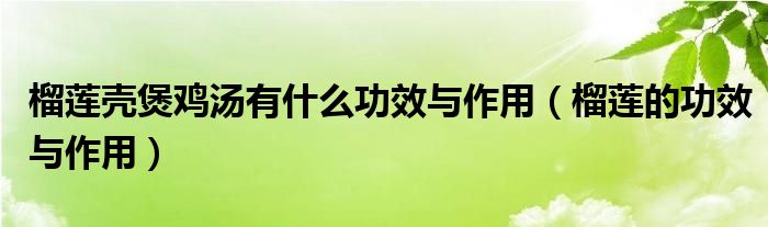 榴莲壳煲鸡汤有什么功效与作用（榴莲的功效与作用）