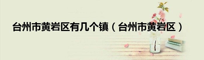 台州市黄岩区有几个镇（台州市黄岩区）